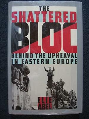 The Shattered Bloc: Behind the Upheaval in Eastern Europe by Elie Abel