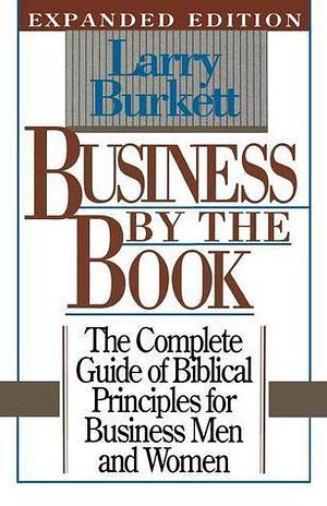 Business By the Book, the Complete Guide of Biblical Principles for Business Men and Women, Expanded Edition by Larry Burkett, Larry Burkett