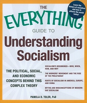 The Everything Guide to Understanding Socialism: The Political, Social, and Economic Concepts Behind This Complex Theory by Pamela Toler