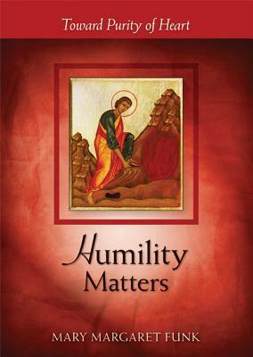 Humility Matters: Toward Purity of Heart by Mary Margaret Funk