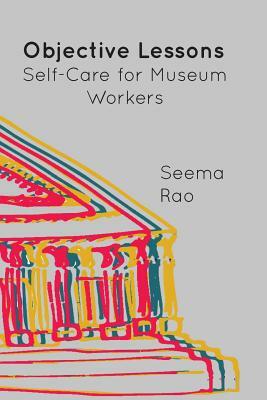 Objective Lessons: Self Care for Museum Professions by Seema Rao