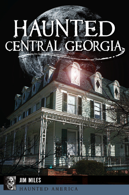 Haunted Central Georgia by Jim Miles