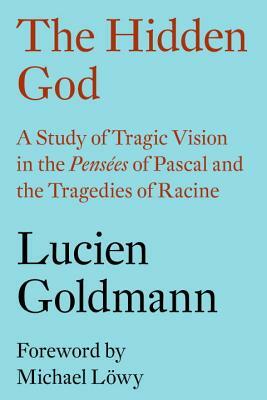 The Hidden God: A Study of Tragic Vision in the Pensées of Pascal and the Tragedies of Racine by Lucien Goldmann