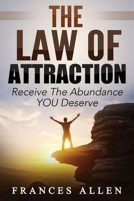 THE LAW OF ATTRACTION Receive The Abundance You Deserve by Frances Allen