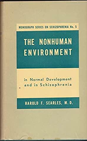 The Nonhuman Environment: In Normal Development And Schizophrenia by Harold F. Searles