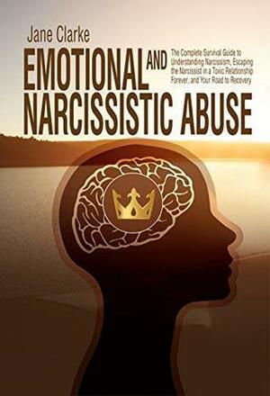 Emotional and Narcissistic Abuse: The Complete Survival Guide to Understanding Narcissism, Escaping the Narcissist in a Toxic Relationship Forever, and Your Road to Recovery by Jane Clarke