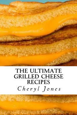 The Ultimate Grilled Cheese Recipes by Cheryl Jones