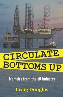 Circulate Bottoms Up: My Memoirs from The Oil Industry by Craig Douglas