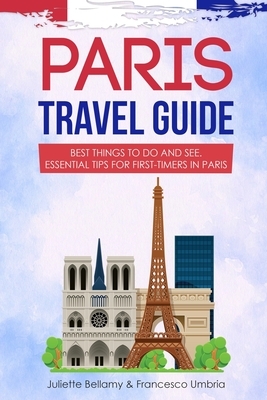 Paris Travel Guide: Best Things to Do and See. Essential Tips for First-Timers in Paris by Juliette Bellamy, Francesco Umbria