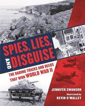 Spies, Lies, and Disguise: The Daring Tricks and Deeds that Won World War II by Jennifer Swanson, Jennifer Swanson