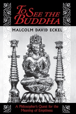 To See the Buddha: A Philosopher's Quest for the Meaning of Emptiness by Malcolm David Eckel