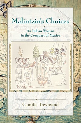 Malintzin's Choices: An Indian Woman in the Conquest of Mexico by Camilla Townsend