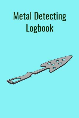 Metal Detecting Logbook: The PERFECT place to keep track of your finds/treasures. Pre-formatted, just waiting for you to go detecting! by T. &. K. Publishing