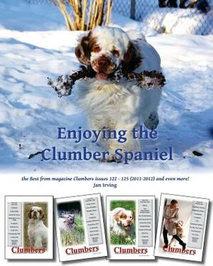 Enjoying the Clumber Spaniel: the Best from magazine Clumbers issues 122 - 125 (2011-2012) and even more! by Jan Irving