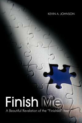 Finish Me: A Beautiful Revelation of the Finished You by Kevin A. Johnson