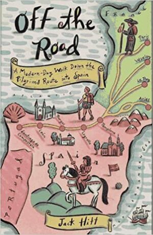 Off The Road: A Modern Day Walk Down The Pilgrim's Route Into Spain by Jack Hitt
