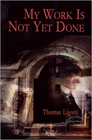 My Work is Not Yet Done: Three Tales of Corporate Horror by Thomas Ligotti