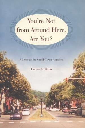 You're Not from Around Here, Are You?: A Lesbian in Small-Town America by Louise A. Blum