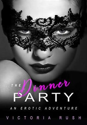 The Dinner Party: An Erotic Adventure by Victoria Rush