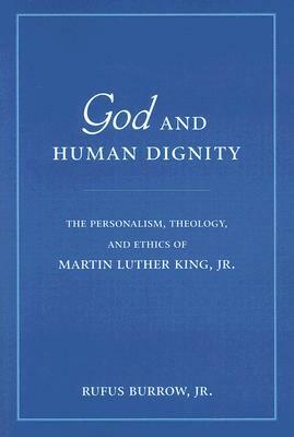 God and Human Dignity: The Personalism, Theology, and Ethics of Martin Luther King, Jr. by Rufus Burrow