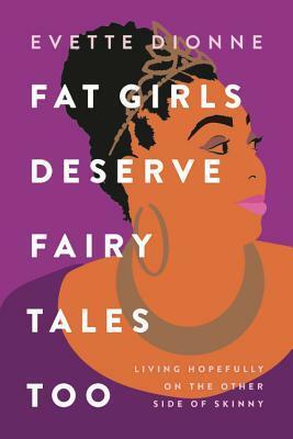 Fat Girls Deserve Fairy Tales Too: Living Hopefully on the Other Side of Skinny by Evette Dionne