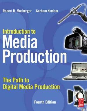 Introduction to Media Production: The Path to Digital Media Production by Robert B. Musburger Phd, Gorham Kindem