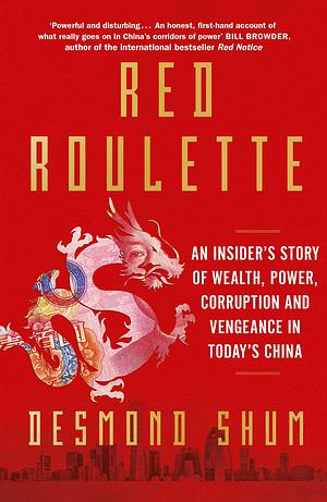 Red Roulette: An Insider's Story of Wealth, Power, Corruption and Vengeance in Today's China by Desmond Shum