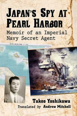 Japan's Spy at Pearl Harbor: Memoir of an Imperial Navy Secret Agent by Takeo Yoshikawa