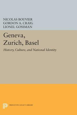 Geneva, Zurich, Basel: History, Culture, and National Identity by Nicolas Bouvier, Lionel Gossman, Gordon A. Craig