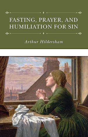 Fasting, Prayer, and Humiliation for Sin by Arthur Hildersham