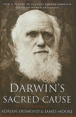 Darwin's Sacred Cause: How a Hatred of Slavery Shaped Darwin's Views on Human Evolution by James R. Moore, Adrian J. Desmond