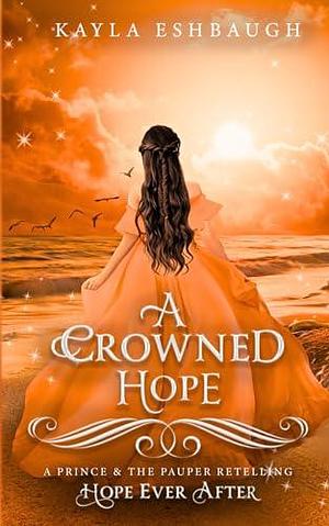 A Crowned Hope (Hope Ever After Book #5): A Prince and the Pauper retelling by Kayla Eshbaugh, Kayla Eshbaugh