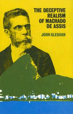 The Deceptive Realism of Machado de Assis: A Dissenting Interpretation of Dom Casmurro by John Gledson