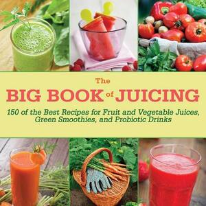 The Big Book of Juicing: 150 of the Best Recipes for Fruit and Vegetable Juices, Green Smoothies, and Probiotic Drinks by Skyhorse Publishing