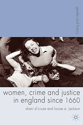 Women, Crime and Justice in England Since 1660 by Shani D'Cruze, Louise Jackson