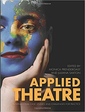 Applied Theatre: International Case Studies and Challenges for Practice by Monica Prendergast, Juliana Saxton