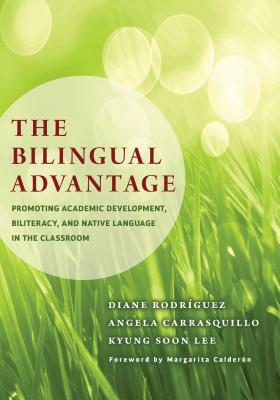 The Bilingual Advantage: Promoting Academic Development, Biliteracy, and Native Language in the Classroom by Kyung Soon Lee, Diane Rodriguez, Angela Carrasquillo