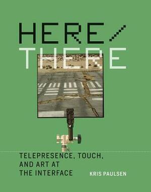 Here/There: Telepresence, Touch, and Art at the Interface by Kris Paulsen