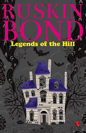 LEGENDS OF THE HILL by Ruskin Bond, Ruskin Bond