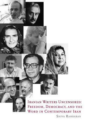 Iranian Writers Uncensored: Freedom, Democracy and the Word in Contemporary Iran by Shiva Rahbaran