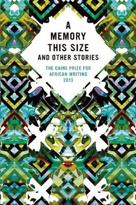 A Memory This Size and Other Stories: The Caine Prize for African Writing 2013 by The Caine Prize for African Writing