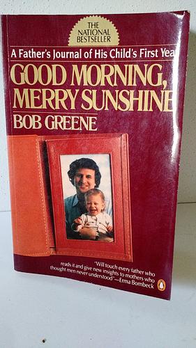 Good Morning, Merry Sunshine: A Father's Journal of His Child's First Year by Bob Greene