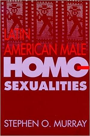 Latin American Male Homosexualities by Stephen O. Murray