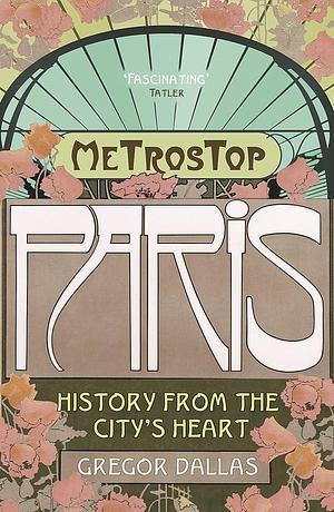 Metrostop Paris: History from the City's Heart by Gregor Dallas, Gregor Dallas