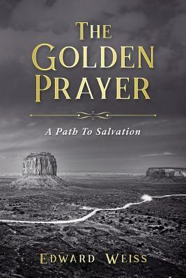 The Golden Prayer: A Path To Salvation by Edward Weiss