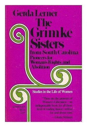 The Grimke Sisters from South Carolina : Pioneers for Woman's Rights and Abolition / by Gerda Lerner by Gerda Lerner, Gerda Lerner