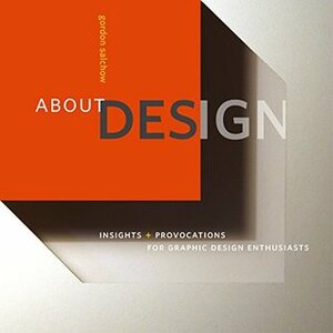 About Design: Insights and Provocations for Graphic Design Enthusiasts by Gordon Salchow, Michael Bierut