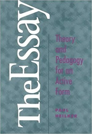 The Essay: Theory and Pedagogy for an Active Form by Paul Heilker