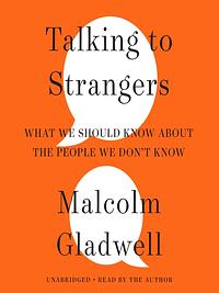 Talking to Strangers: What We Should Know About the People We Don’t Know by Malcolm Gladwell