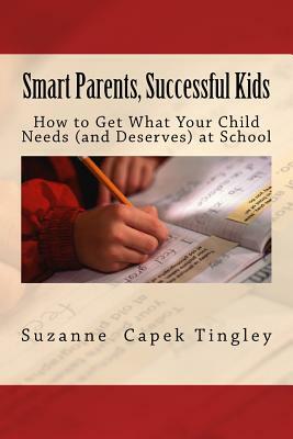 Smart Parents, Successful Kids: How to Get What Your Child Needs (And Deserves) from Your Local School by Suzanne Capek Tingley